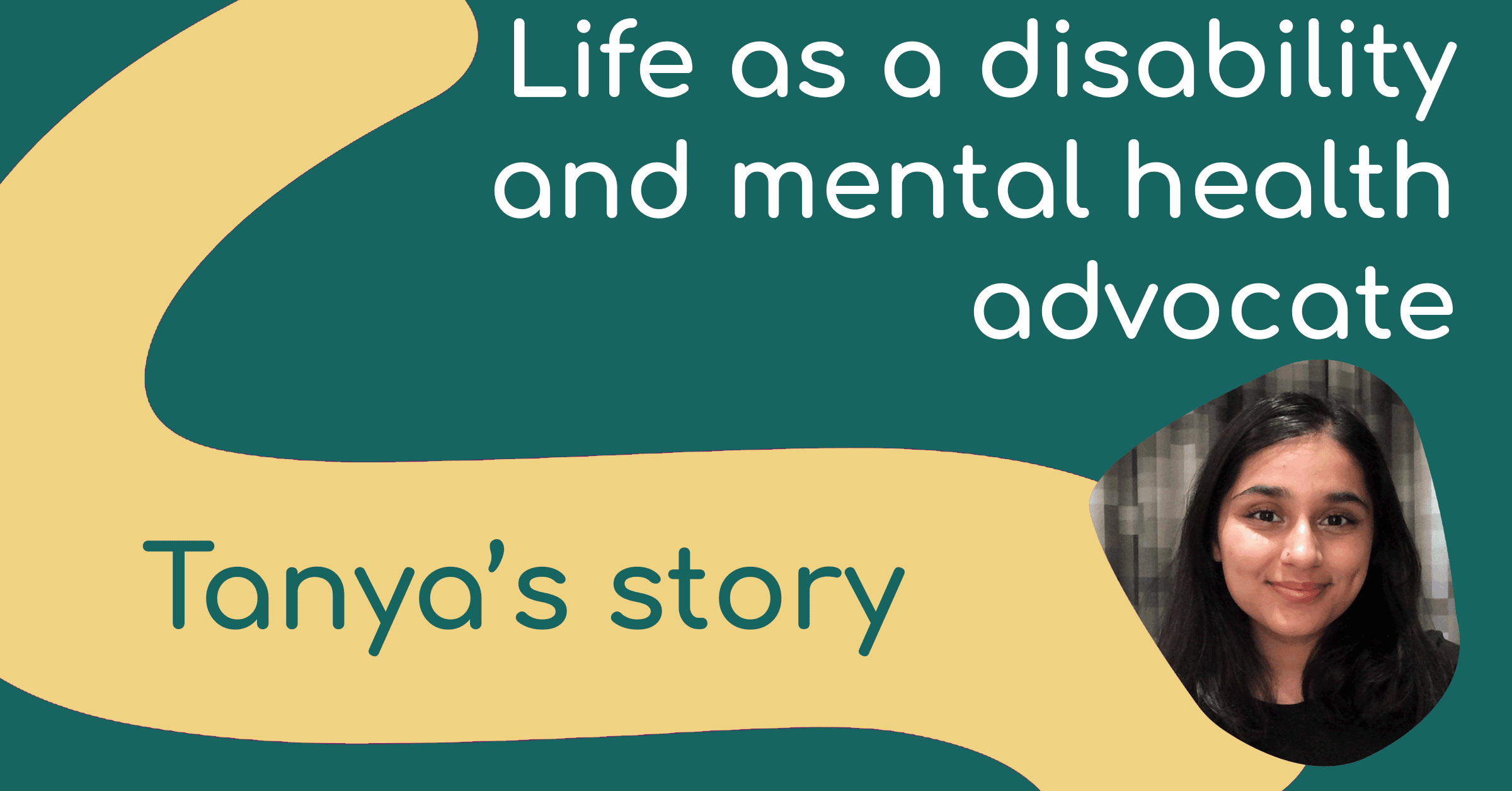 Life as a disability and mental health advocate: Tanya’s story. There’s a photo of Tanya, a South Asian woman in her 20s. She’s smiling.