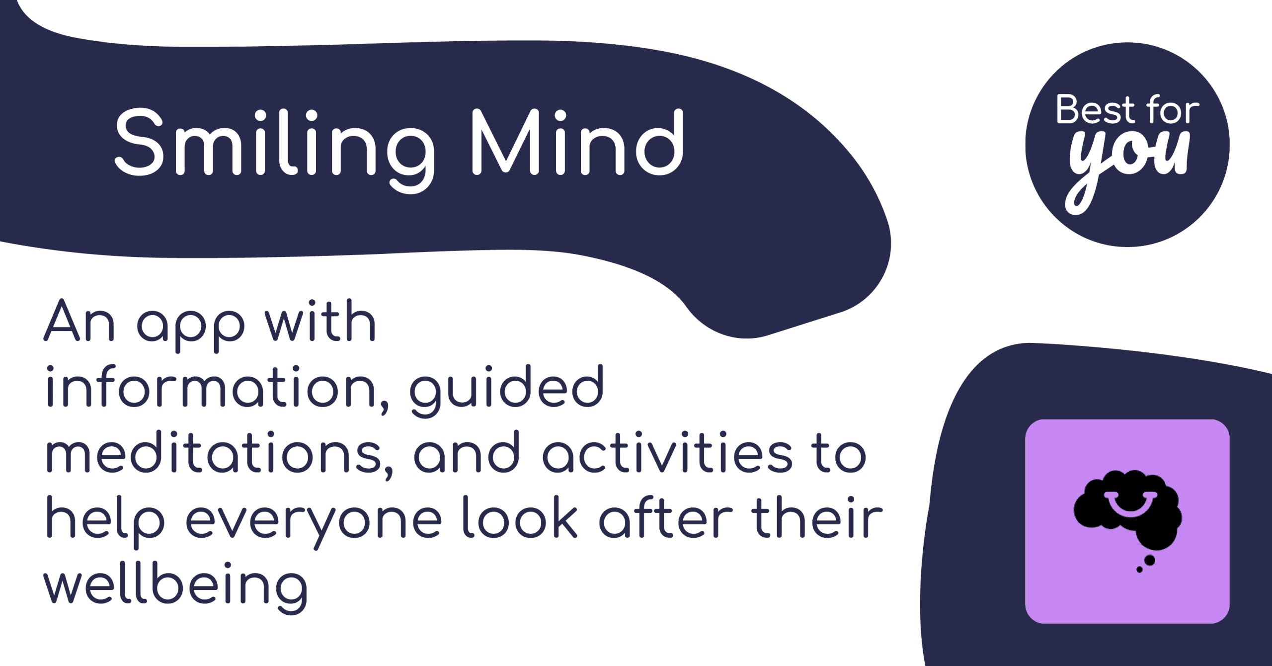 Smiling Mind app: an app with information, guided meditations, and activities to help everyone look after their wellbeing. There’s the app logo (a brain-shaped thought cloud containing a smile) and the Best For You logo.